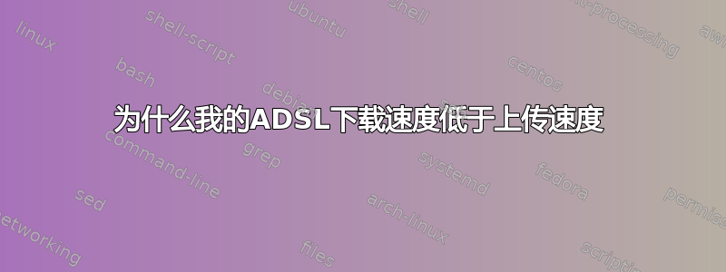 为什么我的ADSL下载速度低于上传速度