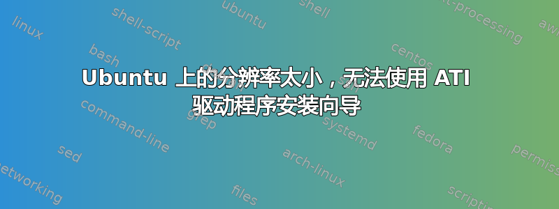 Ubuntu 上的分辨率太小，无法使用 ATI 驱动程序安装向导