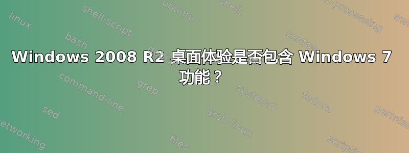 Windows 2008 R2 桌面体验是否包含 Windows 7 功能？