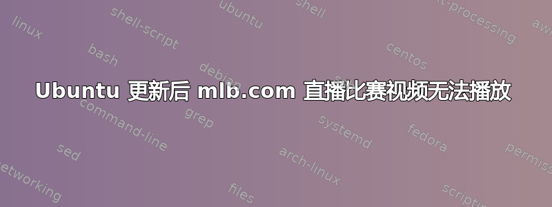 Ubuntu 更新后 mlb.com 直播比赛视频无法播放