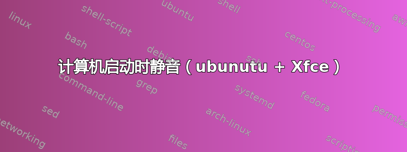 计算机启动时静音（ubunutu + Xfce）