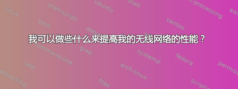 我可以做些什么来提高我的无线网络的性能？