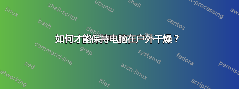 如何才能保持电脑在户外干燥？