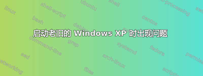 启动老旧的 Windows XP 时出现问题