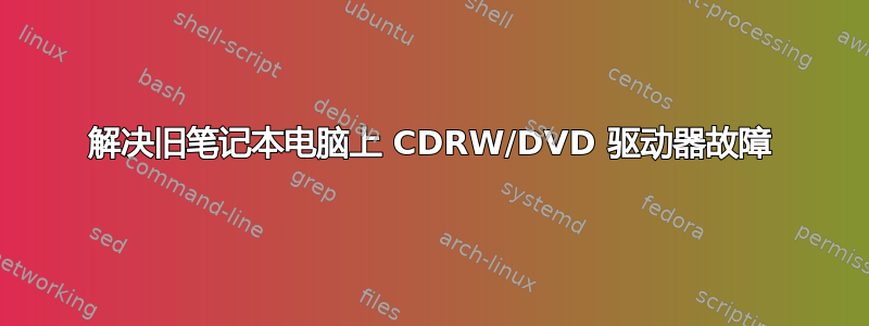 解决旧笔记本电脑上 CDRW/DVD 驱动器故障