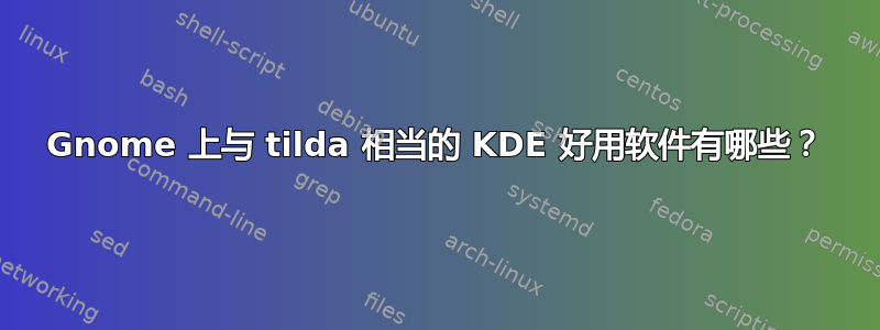 Gnome 上与 tilda 相当的 KDE 好用软件有哪些？