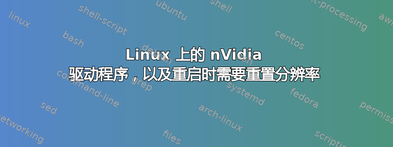 Linux 上的 nVidia 驱动程序，以及重启时需要重置分辨率