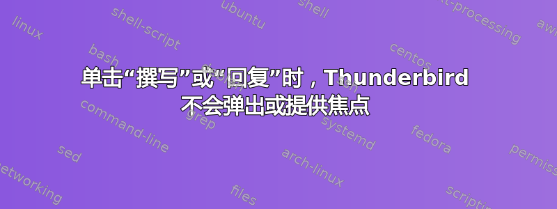 单击“撰写”或“回复”时，Thunderbird 不会弹出或提供焦点