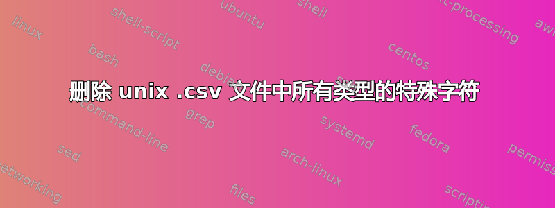 删除 unix .csv 文件中所有类型的特殊字符