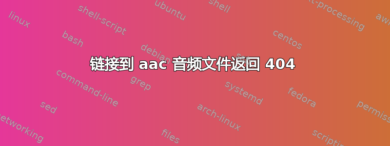 链接到 aac 音频文件返回 404