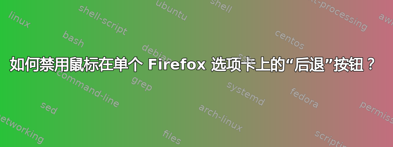 如何禁用鼠标在单个 Firefox 选项卡上的“后退”按钮？