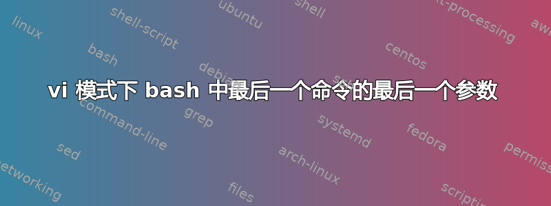 vi 模式下 bash 中最后一个命令的最后一个参数