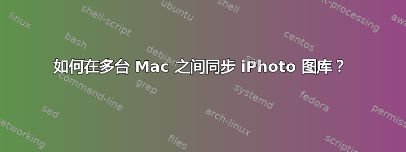 如何在多台 Mac 之间同步 iPhoto 图库？