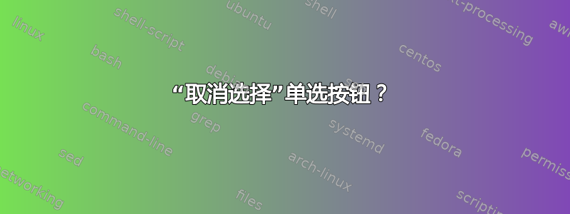 “取消选择”单选按钮？