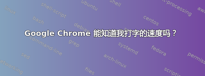 Google Chrome 能知道我打字的速度吗？