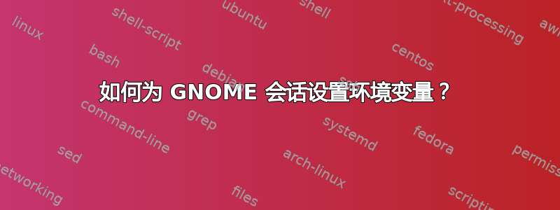 如何为 GNOME 会话设置环境变量？