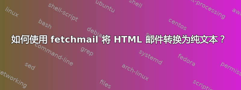 如何使用 fetchmail 将 HTML 邮件转换为纯文本？