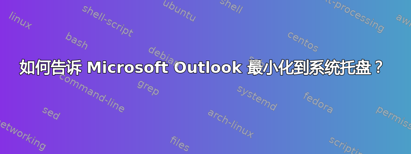 如何告诉 Microsoft Outlook 最小化到系统托盘？