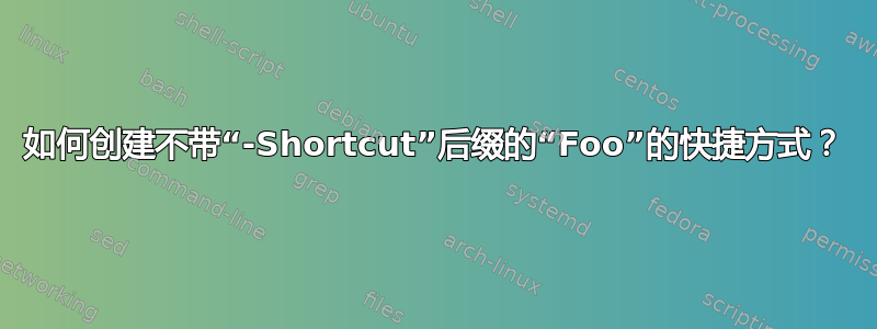 如何创建不带“-Shortcut”后缀的“Foo”的快捷方式？