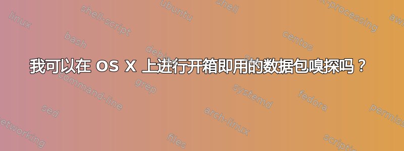 我可以在 OS X 上进行开箱即用的数据包嗅探吗？