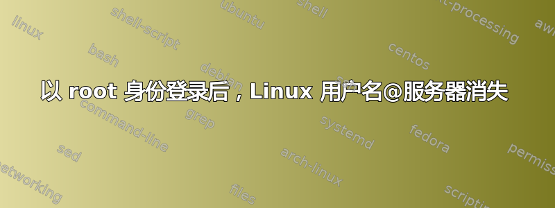 以 root 身份登录后，Linux 用户名@服务器消失