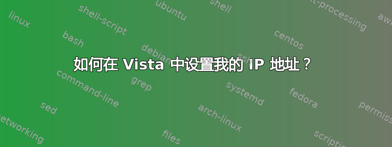 如何在 Vista 中设置我的 IP 地址？