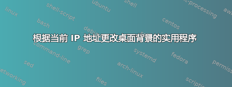 根据当前 IP 地址更改桌面背景的实用程序