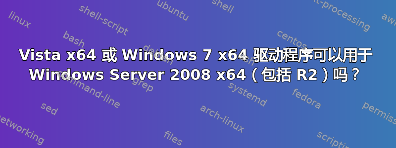 Vista x64 或 Windows 7 x64 驱动程序可以用于 Windows Server 2008 x64（包括 R2）吗？