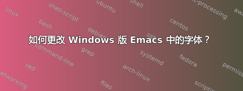 如何更改 Windows 版 Emacs 中的字体？