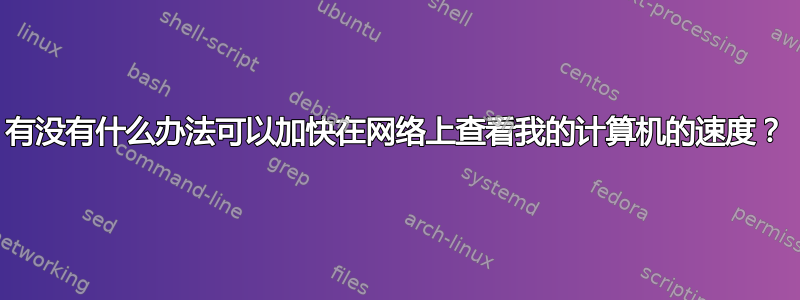 有没有什么办法可以加快在网络上查看我的计算机的速度？