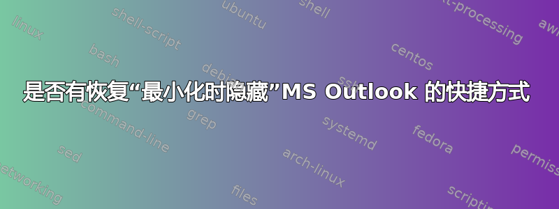 是否有恢复“最小化时隐藏”MS Outlook 的快捷方式