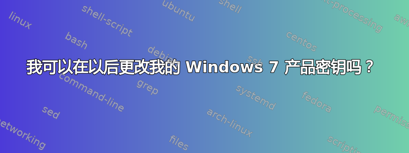 我可以在以后更改我的 Windows 7 产品密钥吗？