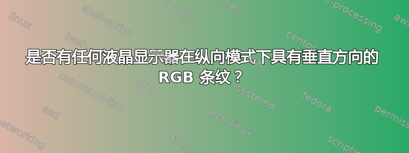 是否有任何液晶显示器在纵向模式下具有垂直方向的 RGB 条纹？