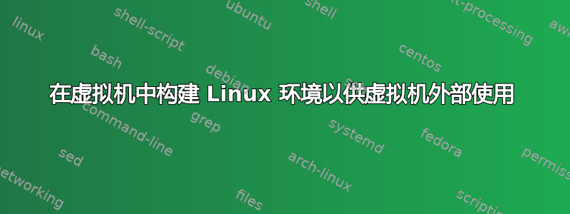 在虚拟机中构建 Linux 环境以供虚拟机外部使用