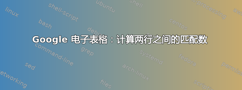 Google 电子表格：计算两行之间的匹配数