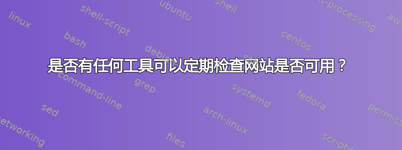 是否有任何工具可以定期检查网站是否可用？