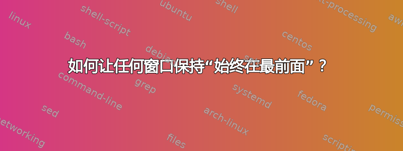 如何让任何窗口保持“始终在最前面”？