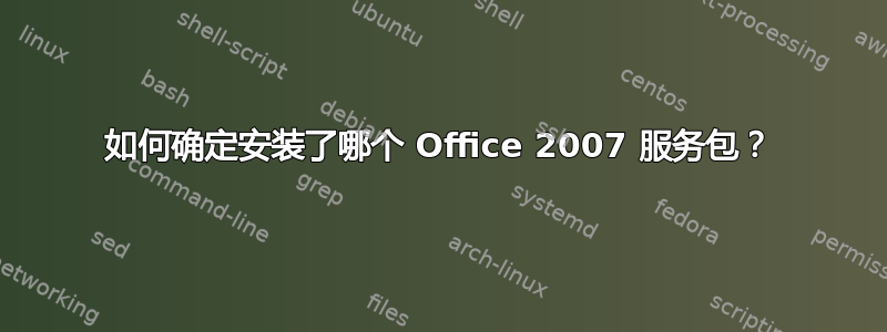 如何确定安装了哪个 Office 2007 服务包？