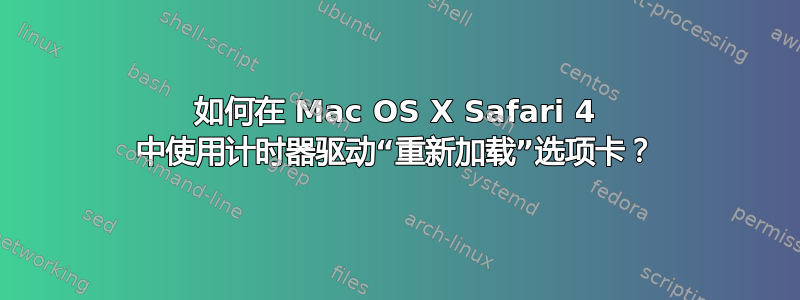 如何在 Mac OS X Safari 4 中使用计时器驱动“重新加载”选项卡？