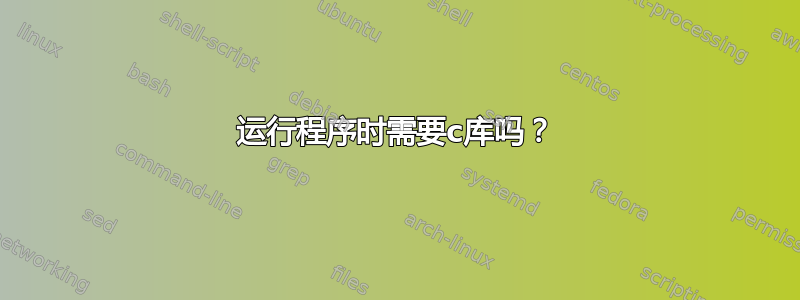 运行程序时需要c库吗？