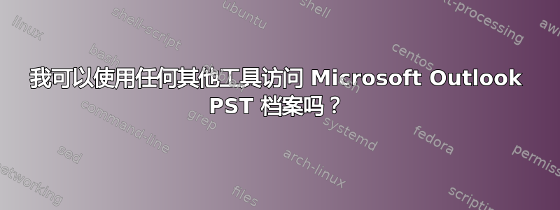 我可以使用任何其他工具访问 Microsoft Outlook PST 档案吗？