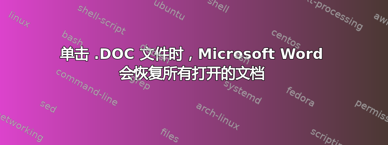 单击 .DOC 文件时，Microsoft Word 会恢复所有打开的文档