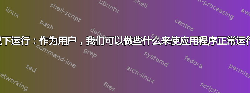 在没有管理员权限的情况下运行：作为用户，我们可以做些什么来使应用程序正常运行（需要管理员权限）？