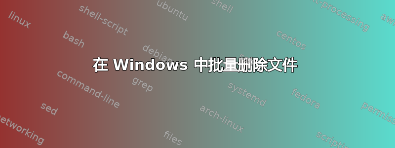 在 Windows 中批量删除文件