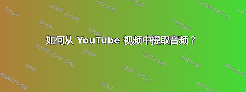 如何从 YouTube 视频中提取音频？