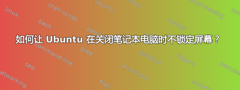 如何让 Ubuntu 在关闭笔记本电脑时不锁定屏幕？