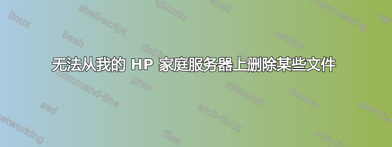 无法从我的 HP 家庭服务器上删除某些文件