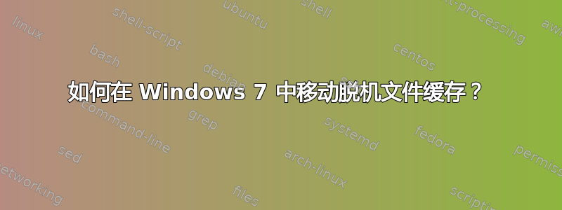 如何在 Windows 7 中移动脱机文件缓存？