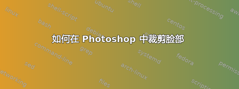 如何在 Photoshop 中裁剪脸部