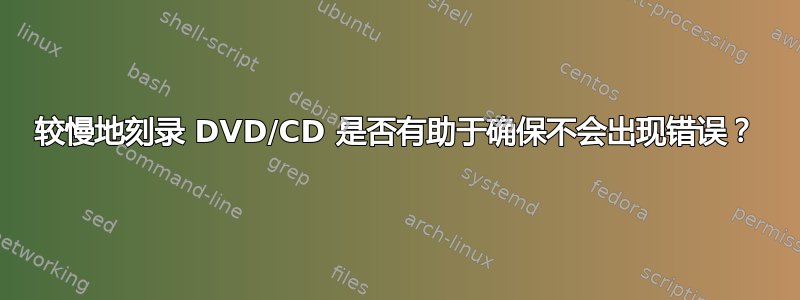 较慢地刻录 DVD/CD 是否有助于确保不会出现错误？